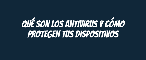 Qué son los antivirus y cómo protegen tus dispositivos Qué son los antivirus y cómo protegen tus dispositivos