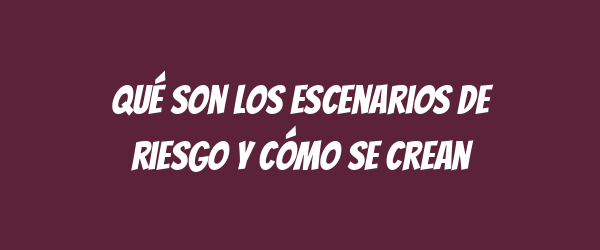 Qué son los escenarios de riesgo y cómo se crean Qué son los escenarios de riesgo y cómo se crean
