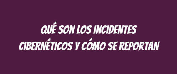 Qué son los incidentes cibernéticos y cómo se reportan Qué son los incidentes cibernéticos y cómo se reportan