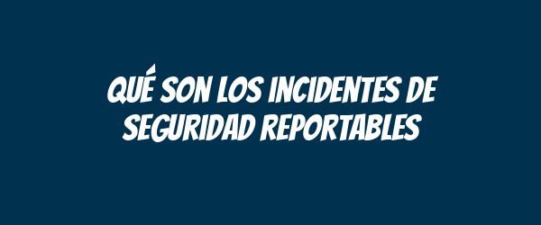 Qué son los incidentes de seguridad reportables