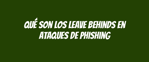 Qué son los leave behinds en ataques de phishing