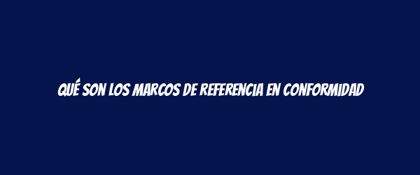 Qué son los marcos de referencia en conformidad