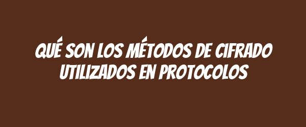 Qué son los métodos de cifrado utilizados en protocolos Qué son los métodos de cifrado utilizados en protocolos