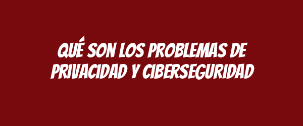Qué son los problemas de privacidad y ciberseguridad Qué son los problemas de privacidad y ciberseguridad