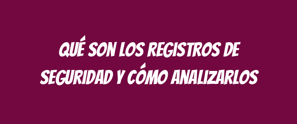 Qué son los registros de seguridad y cómo analizarlos Qué son los registros de seguridad y cómo analizarlos