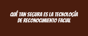 Qué tan segura es la tecnología de reconocimiento facial