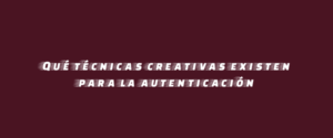 Qué técnicas creativas existen para la autenticación