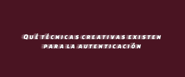 Qué técnicas creativas existen para la autenticación Qué técnicas creativas existen para la autenticación