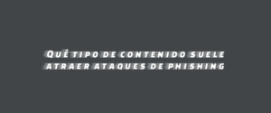 Qué tipo de contenido suele atraer ataques de phishing