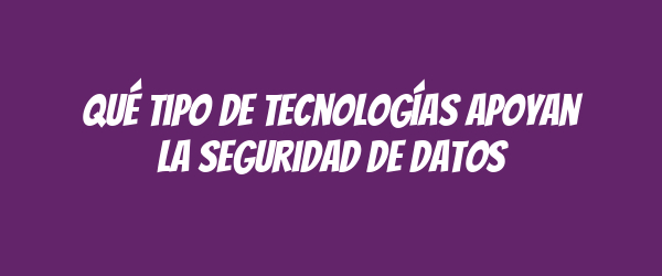 Qué tipo de tecnologías apoyan la seguridad de datos Qué tipo de tecnologías apoyan la seguridad de datos