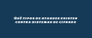 Qué tipos de ataques existen contra sistemas de cifrado