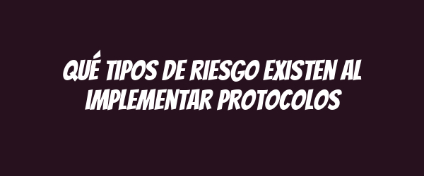 Qué tipos de riesgo existen al implementar protocolos