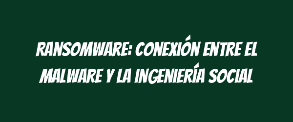 Ransomware: Conexión entre el malware y la ingeniería social Ransomware: Conexión entre el malware y la ingeniería social
