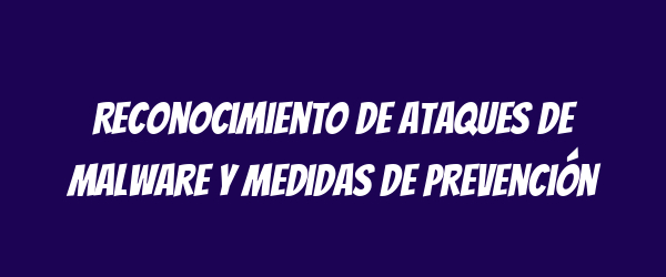Reconocimiento de ataques de malware y medidas de prevención Reconocimiento de ataques de malware y medidas de prevención