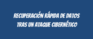 Recuperación rápida de datos tras un ataque cibernético