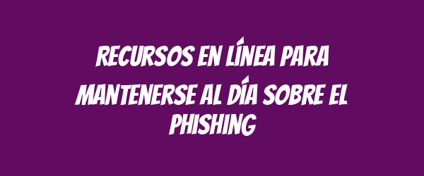 Recursos en línea para mantenerse al día sobre el phishing Recursos en línea para mantenerse al día sobre el phishing