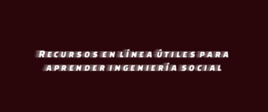 Recursos en línea útiles para aprender ingeniería social