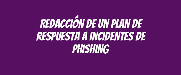 Redacción de un plan de respuesta a incidentes de phishing Redacción de un plan de respuesta a incidentes de phishing