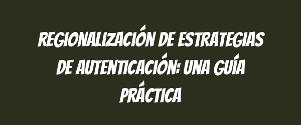 Regionalización de estrategias de autenticación: una guía práctica