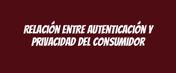 Relación entre autenticación y privacidad del consumidor Relación entre autenticación y privacidad del consumidor