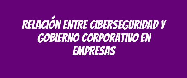 Relación entre ciberseguridad y gobierno corporativo en empresas Relación entre ciberseguridad y gobierno corporativo en empresas