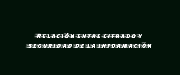 Relación entre cifrado y seguridad de la información Relación entre cifrado y seguridad de la información