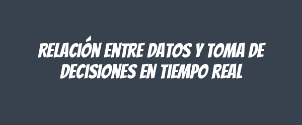 Relación entre datos y toma de decisiones en tiempo real