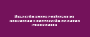 Relación entre políticas de seguridad y protección de datos personales