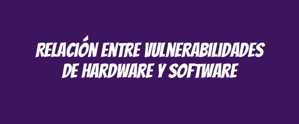 Relación entre vulnerabilidades de hardware y software Relación entre vulnerabilidades de hardware y software