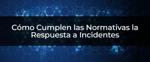 Cumple con los Requisitos Normativos en la Respuesta a Incidentes