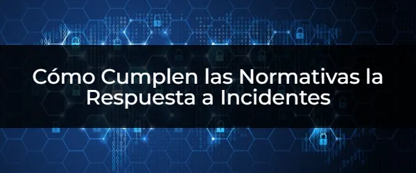 Cómo Cumplen las Normativas la Respuesta a Incidentes Cumple con los Requisitos Normativos en la Respuesta a Incidentes