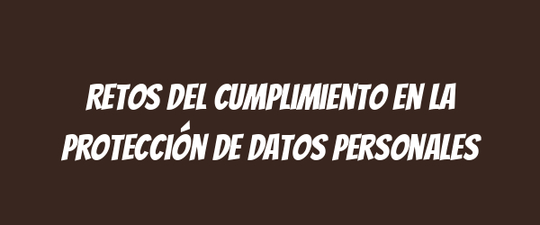 Retos del cumplimiento en la protección de datos personales