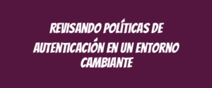 Revisando políticas de autenticación en un entorno cambiante