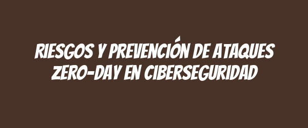Riesgos y prevención de ataques zero-day en ciberseguridad Riesgos y prevención de ataques zero-day en ciberseguridad