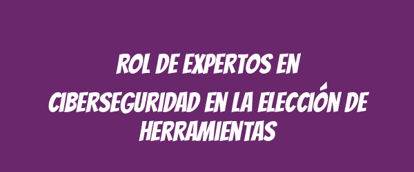 Rol de expertos en ciberseguridad en la elección de herramientas