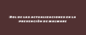 Rol de las actualizaciones en la prevención de malware