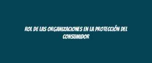 Rol de las organizaciones en la protección del consumidor