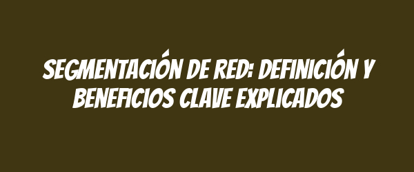 Segmentación de red: definición y beneficios clave explicados Segmentación de red: definición y beneficios clave explicados