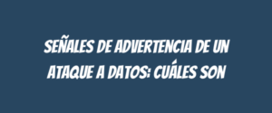 Señales de advertencia de un ataque a datos: Cuáles son