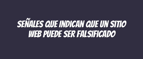 Señales que Indican que un Sitio Web Puede Ser Falsificado Señales que Indican que un Sitio Web Puede Ser Falsificado