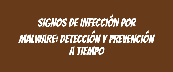 Signos de infección por malware: Detección y prevención a tiempo