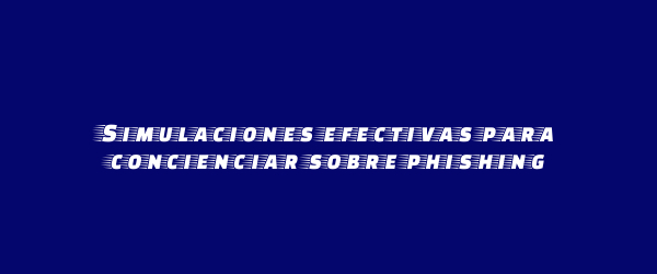 Simulaciones efectivas para concienciar sobre phishing