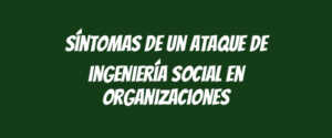Síntomas de un ataque de ingeniería social en organizaciones
