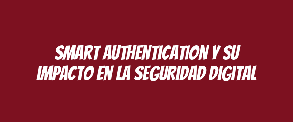 Smart authentication y su impacto en la seguridad digital