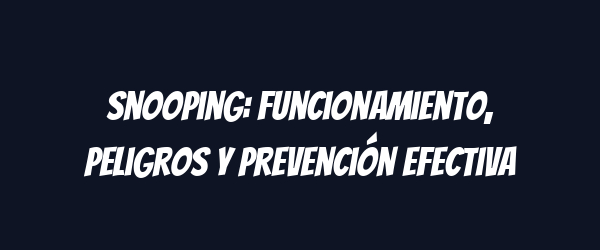 Snooping: Funcionamiento, peligros y prevención efectiva
