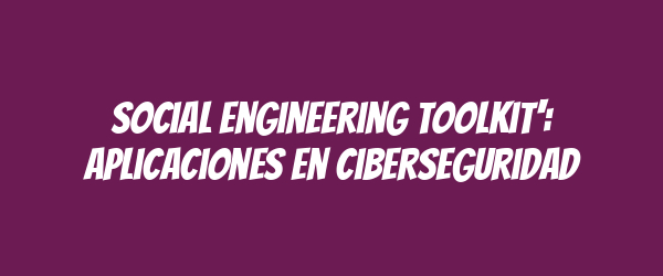 Social Engineering Toolkit': Aplicaciones en ciberseguridad Social Engineering Toolkit': Aplicaciones en ciberseguridad