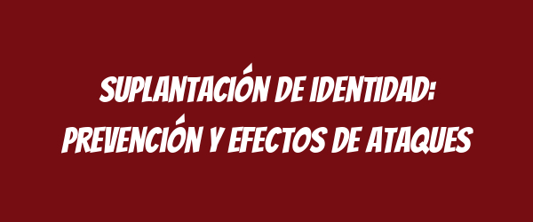 Suplantación de identidad: prevención y efectos de ataques