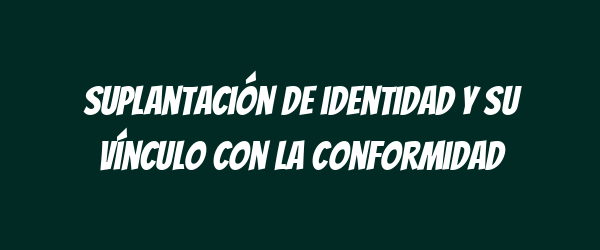 Suplantación de identidad y su vínculo con la conformidad Suplantación de identidad y su vínculo con la conformidad