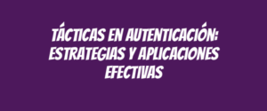 Tácticas en autenticación: estrategias y aplicaciones efectivas