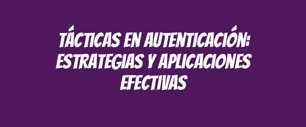 Tácticas en autenticación: estrategias y aplicaciones efectivas